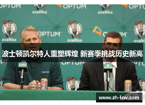 波士顿凯尔特人重塑辉煌 新赛季挑战历史新高