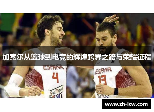 加索尔从篮球到电竞的辉煌跨界之路与荣耀征程