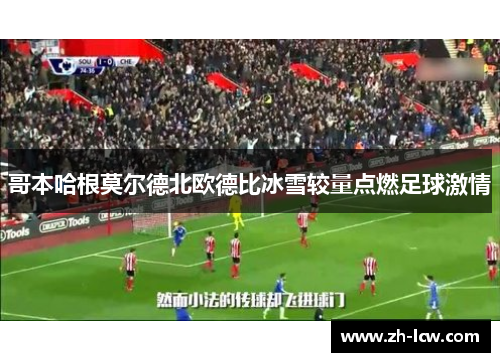 哥本哈根莫尔德北欧德比冰雪较量点燃足球激情