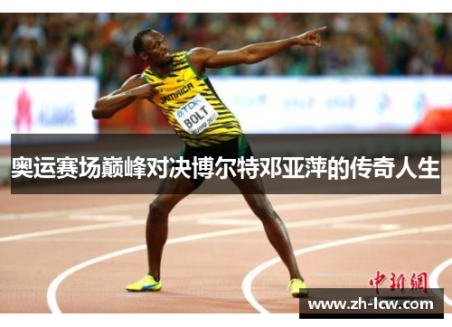 奥运赛场巅峰对决博尔特邓亚萍的传奇人生